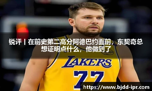 锐评丨在前史第二高分阿德巴约面前，东契奇总想证明点什么，他做到了